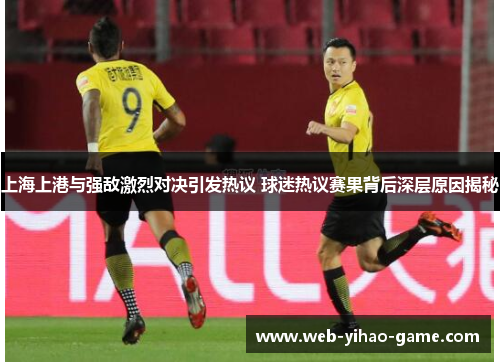 上海上港与强敌激烈对决引发热议 球迷热议赛果背后深层原因揭秘