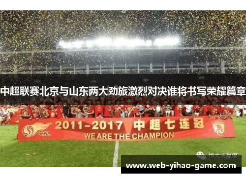 中超联赛北京与山东两大劲旅激烈对决谁将书写荣耀篇章