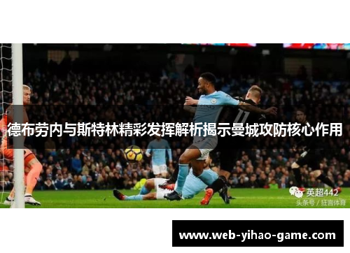 德布劳内与斯特林精彩发挥解析揭示曼城攻防核心作用 德布劳内与斯特林精彩发挥解析揭示曼城攻防核心作用