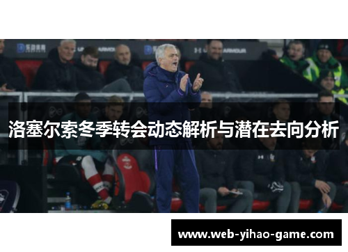 洛塞尔索冬季转会动态解析与潜在去向分析 洛塞尔索冬季转会动态解析与潜在去向分析
