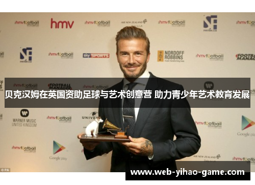 贝克汉姆在英国资助足球与艺术创意营 助力青少年艺术教育发展 贝克汉姆在英国资助足球与艺术创意营 助力青少年艺术教育发展