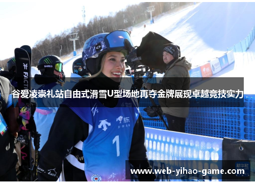 谷爱凌崇礼站自由式滑雪U型场地再夺金牌展现卓越竞技实力