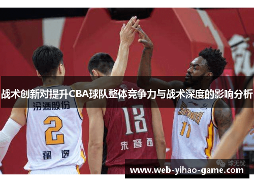 战术创新对提升CBA球队整体竞争力与战术深度的影响分析 战术创新对提升CBA球队整体竞争力与战术深度的影响分析