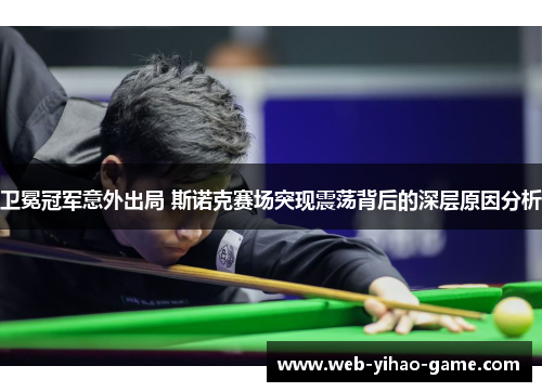 卫冕冠军意外出局 斯诺克赛场突现震荡背后的深层原因分析 卫冕冠军意外出局 斯诺克赛场突现震荡背后的深层原因分析