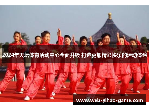 2024年天坛体育活动中心全面升级 打造更加精彩快乐的运动体验 2024年天坛体育活动中心全面升级 打造更加精彩快乐的运动体验