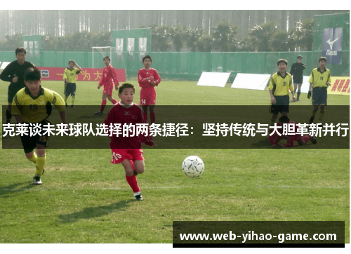 克莱谈未来球队选择的两条捷径:坚持传统与大胆革新并行 克莱谈未来球队选择的两条捷径:坚持传统与大胆革新并行
