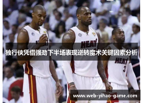 独行侠凭借强劲下半场表现逆转魔术关键因素分析