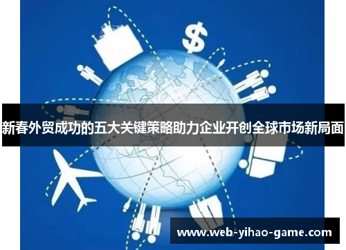 新春外贸成功的五大关键策略助力企业开创全球市场新局面
