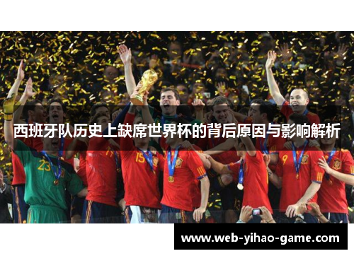 西班牙队历史上缺席世界杯的背后原因与影响解析