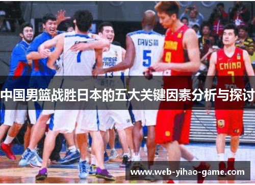 中国男篮战胜日本的五大关键因素分析与探讨 中国男篮战胜日本的五大关键因素分析与探讨