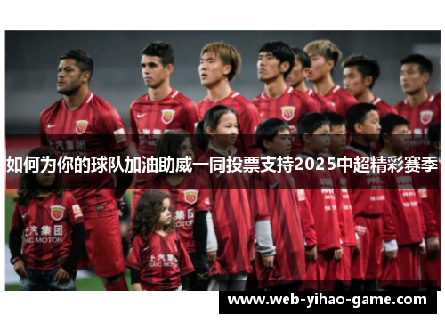 如何为你的球队加油助威一同投票支持2025中超精彩赛季 如何为你的球队加油助威一同投票支持2025中超精彩赛季