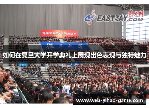 如何在复旦大学开学典礼上展现出色表现与独特魅力 如何在复旦大学开学典礼上展现出色表现与独特魅力