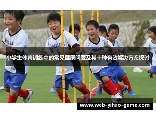 小学生体育训练中的常见健康问题及其十种有效解决方案探讨 小学生体育训练中的常见健康问题及其十种有效解决方案探讨