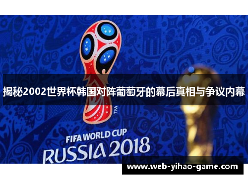 揭秘2002世界杯韩国对阵葡萄牙的幕后真相与争议内幕 揭秘2002世界杯韩国对阵葡萄牙的幕后真相与争议内幕