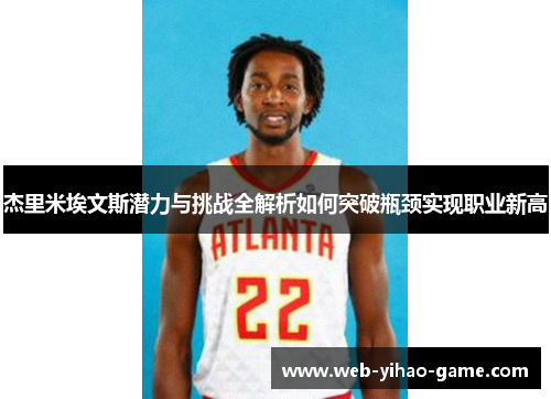 杰里米埃文斯潜力与挑战全解析如何突破瓶颈实现职业新高 杰里米埃文斯潜力与挑战全解析如何突破瓶颈实现职业新高