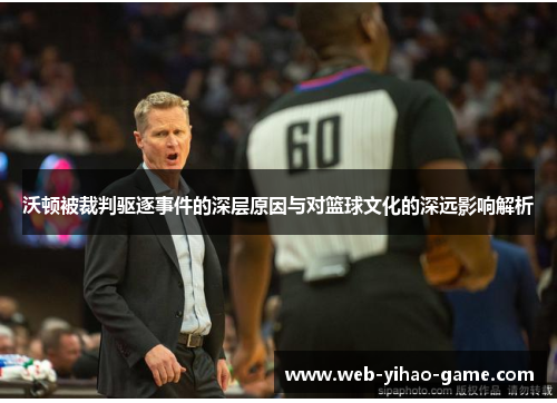 沃顿被裁判驱逐事件的深层原因与对篮球文化的深远影响解析