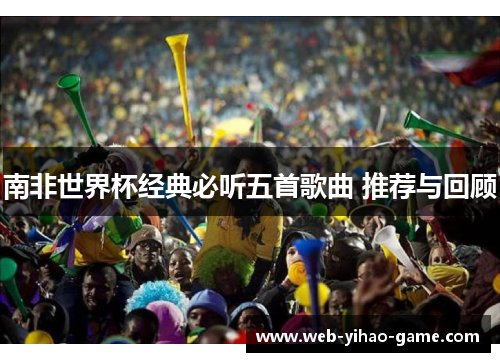南非世界杯经典必听五首歌曲 推荐与回顾 南非世界杯经典必听五首歌曲 推荐与回顾