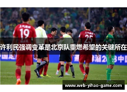 许利民强调变革是北京队重燃希望的关键所在 许利民强调变革是北京队重燃希望的关键所在