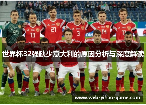 世界杯32强缺少意大利的原因分析与深度解读 世界杯32强缺少意大利的原因分析与深度解读
