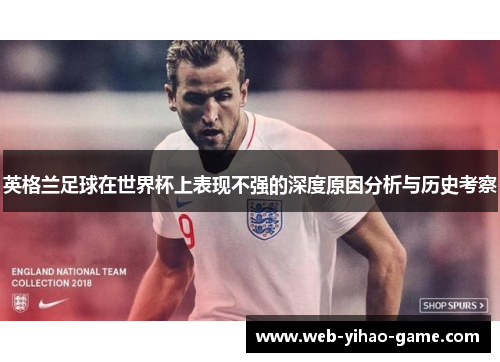 英格兰足球在世界杯上表现不强的深度原因分析与历史考察 英格兰足球在世界杯上表现不强的深度原因分析与历史考察