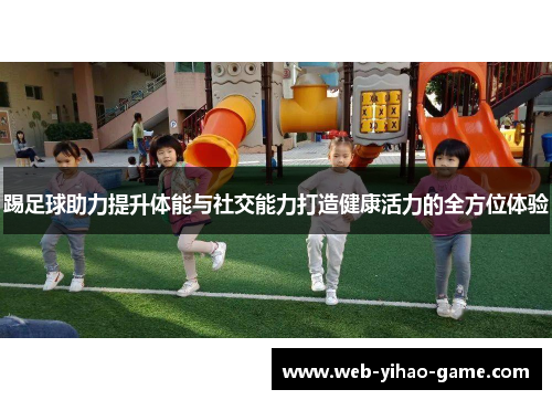 踢足球助力提升体能与社交能力打造健康活力的全方位体验 踢足球助力提升体能与社交能力打造健康活力的全方位体验