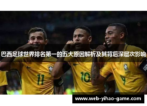 巴西足球世界排名第一的五大原因解析及其背后深层次影响 巴西足球世界排名第一的五大原因解析及其背后深层次影响