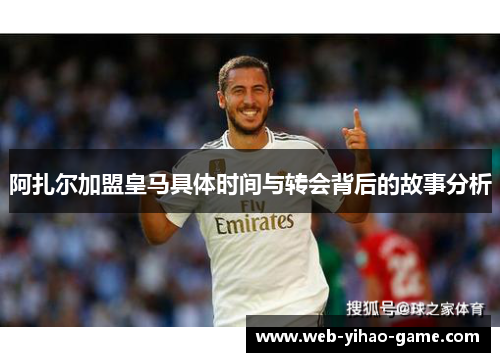 阿扎尔加盟皇马具体时间与转会背后的故事分析 阿扎尔加盟皇马具体时间与转会背后的故事分析