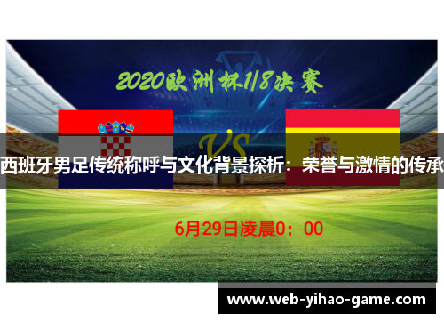 西班牙男足传统称呼与文化背景探析:荣誉与激情的传承 西班牙男足传统称呼与文化背景探析:荣誉与激情的传承