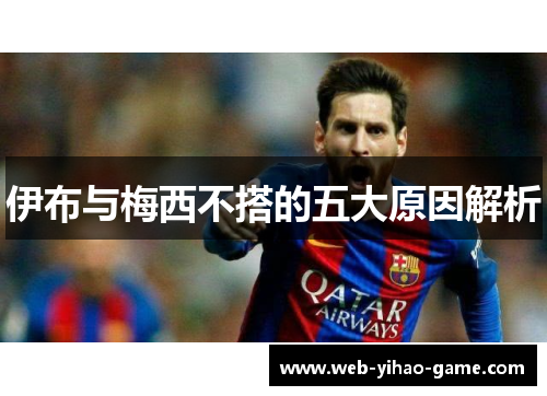伊布与梅西不搭的五大原因解析 伊布与梅西不搭的五大原因解析