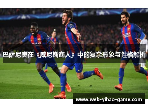 巴萨尼奥在《威尼斯商人》中的复杂形象与性格解析