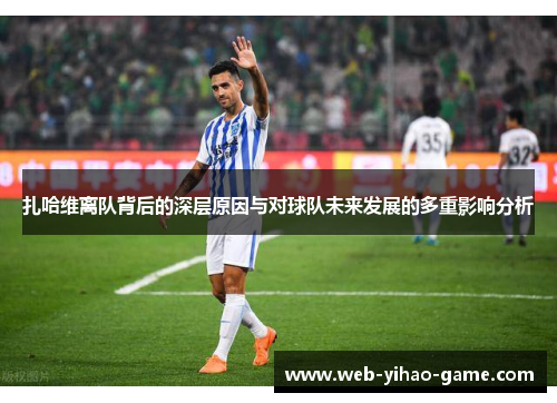 扎哈维离队背后的深层原因与对球队未来发展的多重影响分析