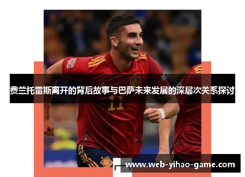 费兰托雷斯离开的背后故事与巴萨未来发展的深层次关系探讨 费兰托雷斯离开的背后故事与巴萨未来发展的深层次关系探讨