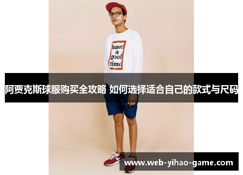 阿贾克斯球服购买全攻略 如何选择适合自己的款式与尺码