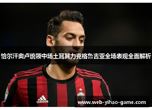 恰尔汗奥卢统领中场土耳其力克格鲁吉亚全场表现全面解析