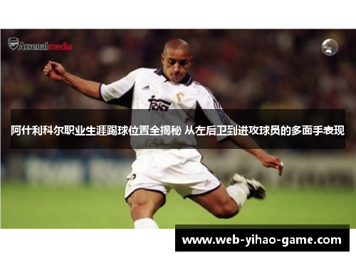 阿什利科尔职业生涯踢球位置全揭秘 从左后卫到进攻球员的多面手表现