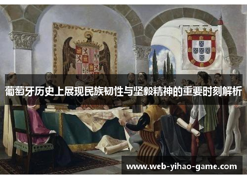葡萄牙历史上展现民族韧性与坚毅精神的重要时刻解析 葡萄牙历史上展现民族韧性与坚毅精神的重要时刻解析