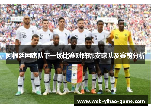 阿根廷国家队下一场比赛对阵哪支球队及赛前分析