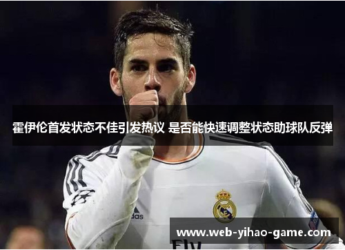 霍伊伦首发状态不佳引发热议 是否能快速调整状态助球队反弹 霍伊伦首发状态不佳引发热议 是否能快速调整状态助球队反弹
