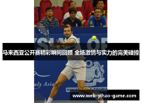 马来西亚公开赛精彩瞬间回顾 全场激情与实力的完美碰撞