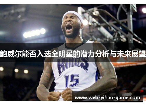 鲍威尔能否入选全明星的潜力分析与未来展望 鲍威尔能否入选全明星的潜力分析与未来展望