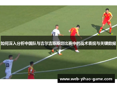 如何深入分析中国队与吉尔吉斯斯坦比赛中的战术表现与关键数据 如何深入分析中国队与吉尔吉斯斯坦比赛中的战术表现与关键数据
