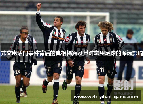 尤文电话门事件背后的真相揭露及其对意甲足球的深远影响