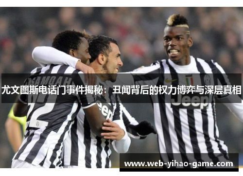 尤文图斯电话门事件揭秘：丑闻背后的权力博弈与深层真相