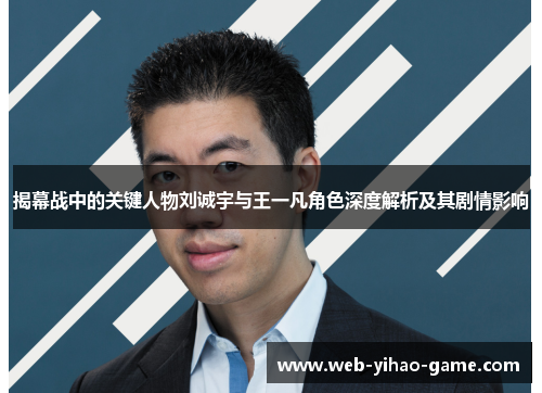 揭幕战中的关键人物刘诚宇与王一凡角色深度解析及其剧情影响