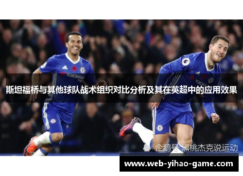 斯坦福桥与其他球队战术组织对比分析及其在英超中的应用效果 斯坦福桥与其他球队战术组织对比分析及其在英超中的应用效果