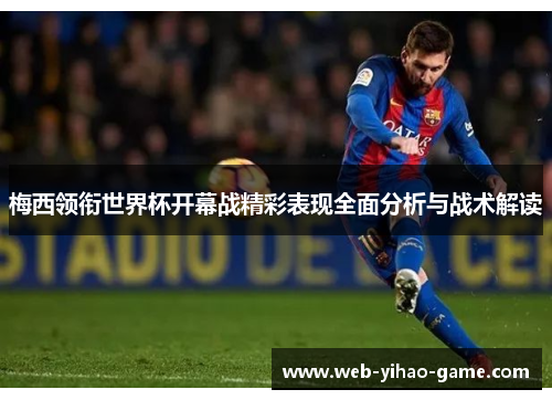 梅西领衔世界杯开幕战精彩表现全面分析与战术解读 梅西领衔世界杯开幕战精彩表现全面分析与战术解读