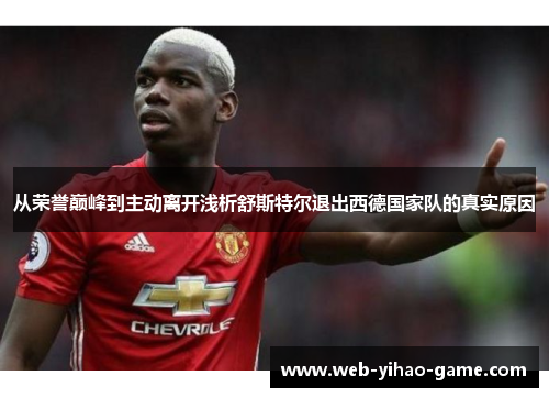 从荣誉巅峰到主动离开浅析舒斯特尔退出西德国家队的真实原因