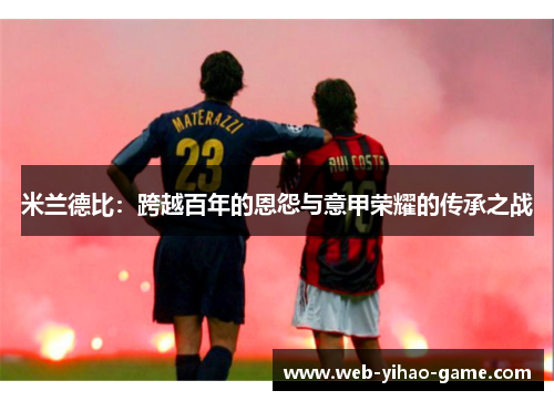 米兰德比：跨越百年的恩怨与意甲荣耀的传承之战