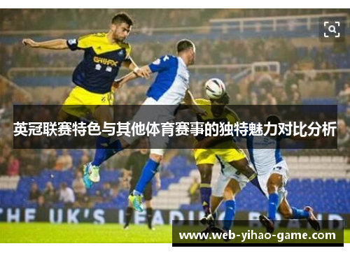 英冠联赛特色与其他体育赛事的独特魅力对比分析 英冠联赛特色与其他体育赛事的独特魅力对比分析