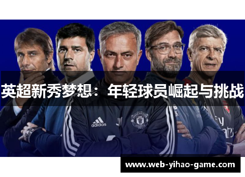 英超新秀梦想:年轻球员崛起与挑战 英超新秀梦想:年轻球员崛起与挑战